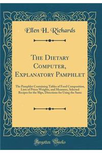 The Dietary Computer, Explanatory Pamphlet: The Pamphlet Containing Tables of Food Composition, Lists of Prices Weights, and Measures, Selected Recipes for the Slips, Directions for Using the Same (Classic Reprint)