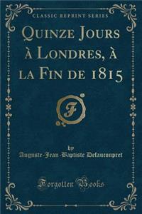 Quinze Jours Ã? Londres, Ã? La Fin de 1815 (Classic Reprint)