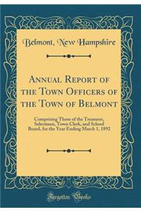 Annual Report of the Town Officers of the Town of Belmont: Comprising Those of the Treasurer, Selectmen, Town Clerk, and School Board, for the Year Ending March 1, 1892 (Classic Reprint)