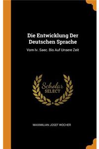 Die Entwicklung Der Deutschen Sprache: Vom Iv. Saec. Bis Auf Unsere Zeit