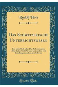 Das Schweizerische Unterrichtswesen: Ein Ueberblick Ã?ber Die Bedeutenderen Ã?ffentlichen Und Privaten Unterrichts-Und Erziehungsanstalten Der Schweiz (Classic Reprint): Ein Ueberblick Ã?ber Die Bedeutenderen Ã?ffentlichen Und Privaten Unterrichts-Und Erziehungsanstalten Der Schweiz (Classic Reprint)