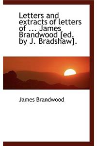 Letters and Extracts of Letters of ... James Brandwood [Ed. by J. Bradshaw].