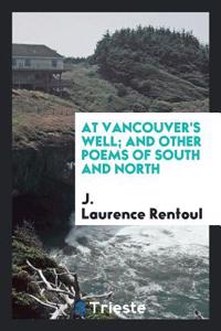 At Vancouver's Well; And Other Poems of South and North