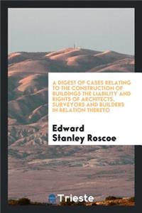 A Digest of Cases Relating to the Construction of Buildings the Liability and Rights of ...