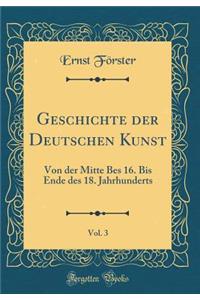 Geschichte Der Deutschen Kunst, Vol. 3: Von Der Mitte Bes 16. Bis Ende Des 18. Jahrhunderts (Classic Reprint): Von Der Mitte Bes 16. Bis Ende Des 18. Jahrhunderts (Classic Reprint)