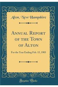 Annual Report of the Town of Alton: For the Year Ending Feb. 15, 1903 (Classic Reprint)