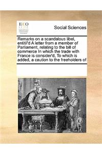Remarks on a Scandalous Libel, Entitil'd a Letter from a Member of Parliament, Relating to the Bill of Commerce in Which the Trade with France Is Consider'd, to Which Is Added, a Caution to the Freeholders of