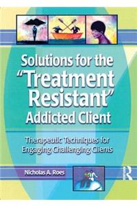 Solutions for the Treatment Resistant Addicted Client
