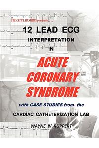 12 Lead ECG Interpretation in Acute Coronary Syndrome with Case Studies from the Cardiac Catheterization Lab