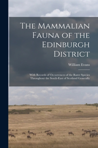 Mammalian Fauna of the Edinburgh District: With Records of Occurrences of the Rarer Species Throughout the South-east of Scotland Generally