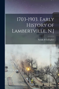 1703-1903. Early History of Lambertville, N.J