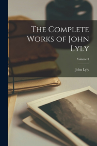 Complete Works of John Lyly; Volume 3