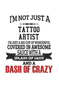 I'm Not Just A Tattoo Artist I'm Just A Big Cup Of Wonderful Covered In Awesome Sauce With A Splash Of Sassy And A Dash Of Crazy