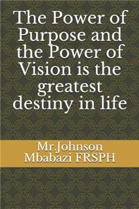 The Power of Purpose and the Power of Vision is the greatest destiny in life