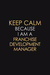 Keep Calm Because I Am A Franchise Development Manager: Motivational: 6X9 unlined 129 pages Notebook writing journal