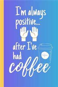 I'm Always Positive...After I've Had Coffee