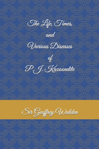 The Life, Times and Various Diseases of P.J. Kazoondite