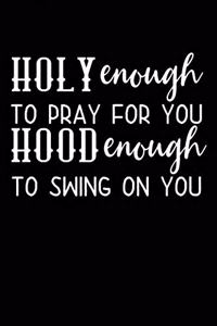 Holy Enough to Pray for You Hood Enough to Swing on You
