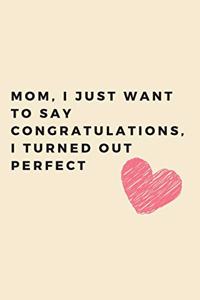 Mom, I just want to say congratulations, i turned out perfect