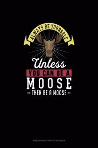 Always Be Yourself Unless You Can Be A Moose Then Be A Moose