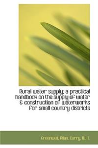 Rural Water Supply; A Practical Handbook on the Supply of Water & Construction of Waterworks for Sma