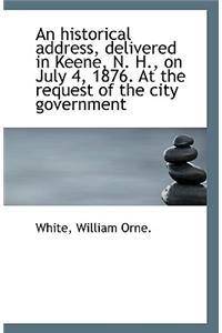 An Historical Address, Delivered in Keene, N. H., on July 4, 1876. at the Request of the City Govern