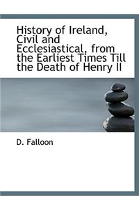 History of Ireland, Civil and Ecclesiastical, from the Earliest Times Till the Death of Henry II