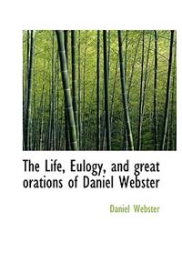 The Life, Eulogy, and Great Orations of Daniel Webster