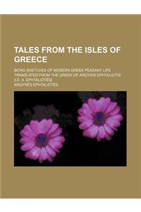 Tales from the Isles of Greece; Being Sketches of Modern Greek Peasant Life Translated from the Greek of Argyris Ephtaliotis [I.E. A. Ephtali T S]