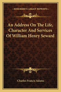 Address on the Life, Character and Services of William Henry Seward