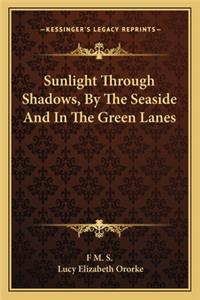 Sunlight Through Shadows, by the Seaside and in the Green Lanes