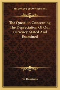 The Question Concerning The Depreciation Of Our Currency, Stated And Examined
