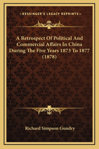 A Retrospect of Political and Commercial Affairs in China During the Five Years 1873 to 1877 (1878)