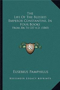 The Life Of The Blessed Emperor Constantine, In Four Books