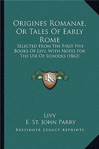 Origines Romanae, Or Tales Of Early Rome: Selected From The First Five Books Of Livy, With Notes For The Use Of Schools (1862)