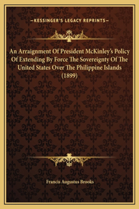 An Arraignment Of President McKinley's Policy Of Extending By Force The Sovereignty Of The United States Over The Philippine Islands (1899)