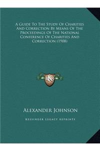 A Guide To The Study Of Charities And Correction By Means Of The Proceedings Of The National Conference Of Charities And Correction (1908)