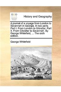 A Journal of a Voyage from London to Savannah in Georgia. in Two Parts. Part I. from London to Gibraltar. Part II. from Gibraltar to Savannah. by George Whitefield, ... the Sixth Edition.