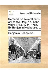 Remarks on Several Parts of France, Italy, &C. in the Years 1783, 1784, 1785. by Benjamin Hobhouse, ...