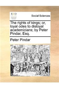 The Rights of Kings; Or, Loyal Odes to Disloyal Academicians; By Peter Pindar, Esq.