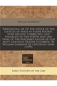 Eirenarcha: Or of the Office of the Iustices of Peace in Foure Bookes. Now Reuised, Corrected, and Enlarged in This Fortie and One Yeare of the Peaceable Raigne of Our Most Gracious Queene Elizabeth. by William Lambard of Lincolnes Inne. (1599)