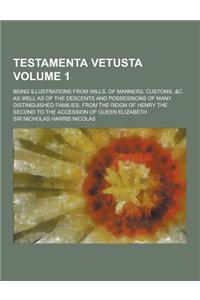 Testamenta Vetusta; Being Illustrations from Wills, of Manners, Customs, &C. as Well as of the Descents and Possessions of Many Distinguished Families