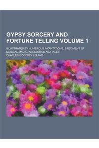 Gypsy Sorcery and Fortune Telling; Illustrated by Numerous Incantations, Specimens of Medical Magic, Anecdotes and Tales Volume 1