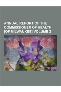 Annual Report of the Commissioner of Health [Of Milwaukee] Volume 2