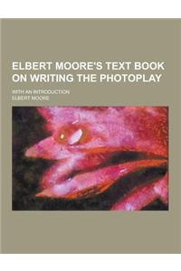 Elbert Moore's Text Book on Writing the Photoplay; With an Introduction