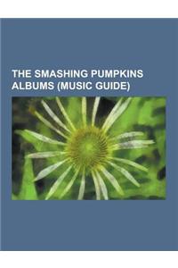 The Smashing Pumpkins Albums (Music Guide): The Smashing Pumpkins EPS, the Smashing Pumpkins Compilation Albums, the Smashing Pumpkins Live Albums, th