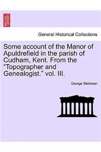 Some Account of the Manor of Apuldrefield in the Parish of Cudham, Kent. from the Topographer and Genealogist. Vol. III.