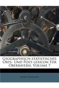 Geographisch-Statistisches Orts- Und Post-Lexicon Für Oberbayern, Volume 7