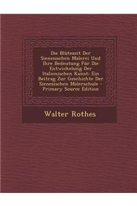 Die Blutezeit Der Sienesischen Malerei Und Ihre Bedeutung Fur Die Entwickelung Der Italienischen Kunst; Ein Beitrag Zur Geschichte Der Sienesischen Ma