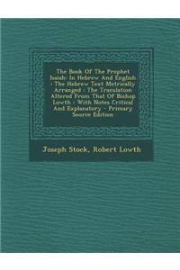 The Book of the Prophet Isaiah: In Hebrew and English: The Hebrew Text Metrically Arranged: The Translation Altered from That of Bishop Lowth: With Notes Critical and Explanatory